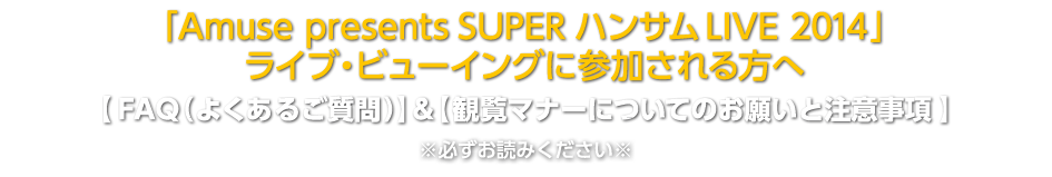 ｢Amuse presents SUPER ハンサム LIVE 2014｣ ライブ・ビューイングに参加される方へ