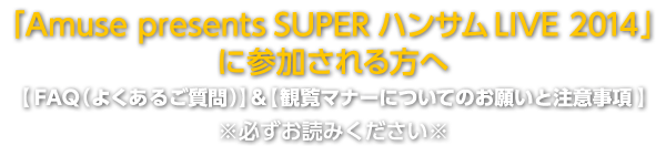 ｢Amuse presents SUPER ハンサム LIVE 2014｣ に参加される方へ