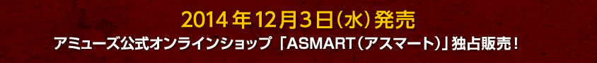 2014年12月3日（水）発売 アミューズ公式オンラインショップ「ASMART（アスマート）」独占販売！