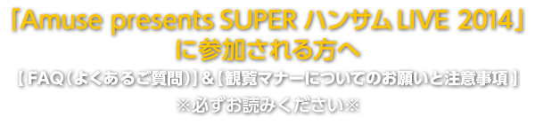 「Amuse presents SUPER ハンサム LIVE 2014」 に参加される方へ