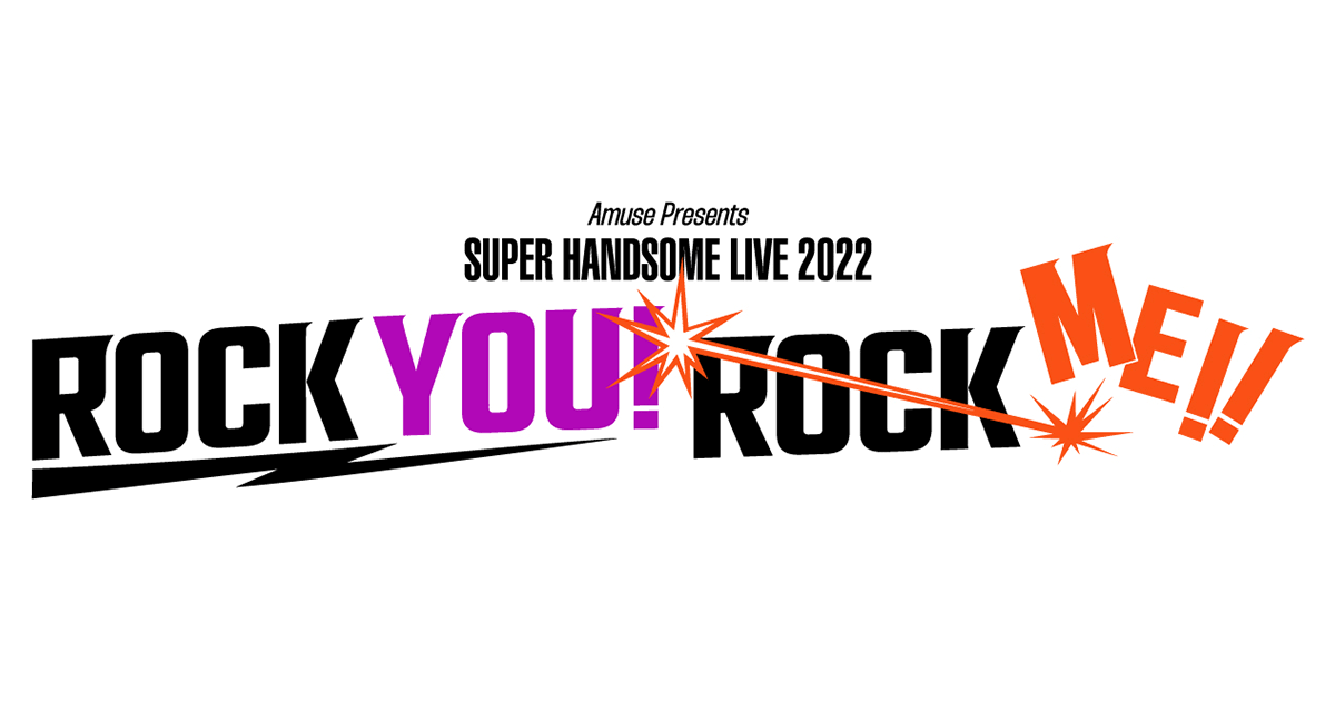 Amuse Presents SUPER HANDSOME LIVE 2022 “ROCK YOU! ROCK ME!!”